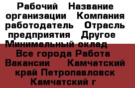 Рабочий › Название организации ­ Компания-работодатель › Отрасль предприятия ­ Другое › Минимальный оклад ­ 1 - Все города Работа » Вакансии   . Камчатский край,Петропавловск-Камчатский г.